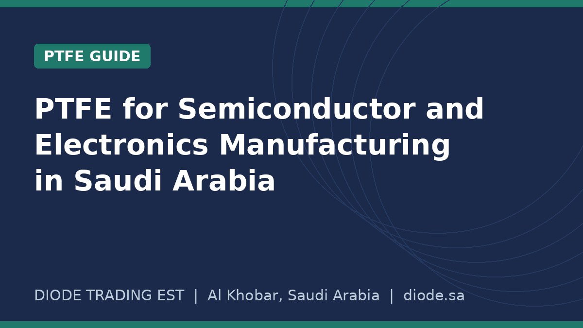 PTFE for Semiconductor and Electronics Manufacturing in Saudi Arabia